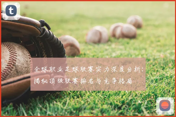 全球职业足球联赛实力深度分析：揭秘顶级联赛排名与竞争格局
