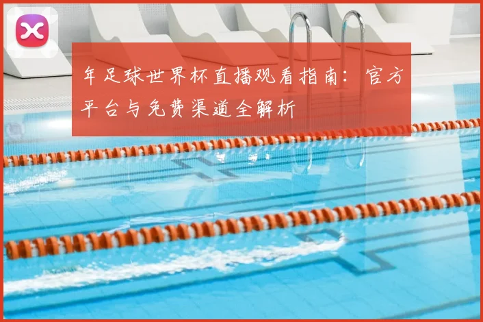 年足球世界杯直播观看指南：官方平台与免费渠道全解析