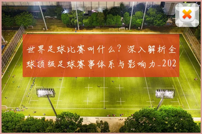 世界足球比赛叫什么？深入解析全球顶级足球赛事体系与影响力_20260609201459