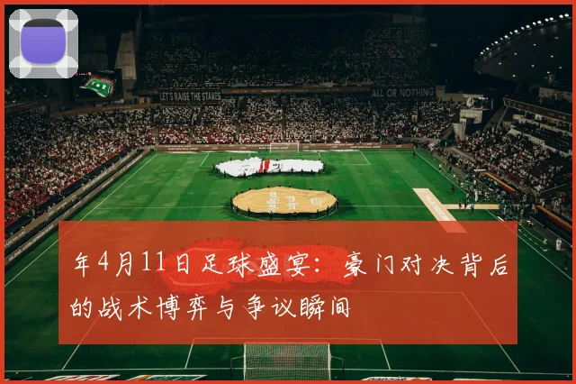 年4月11日足球盛宴：豪门对决背后的战术博弈与争议瞬间