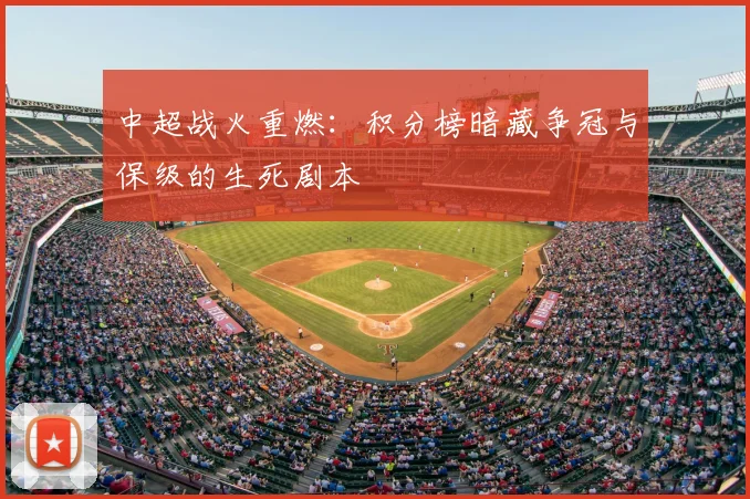 中超战火重燃:积分榜暗藏争冠与保级的生死剧本