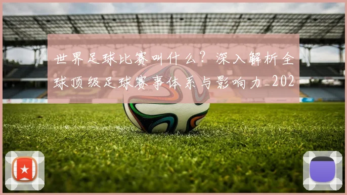 世界足球比赛叫什么？深入解析全球顶级足球赛事体系与影响力_20260609201459