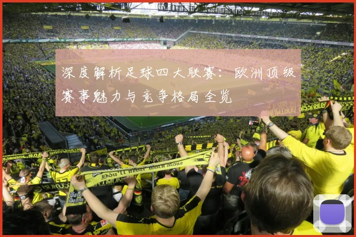 深度解析足球四大联赛：欧洲顶级赛事魅力与竞争格局全览