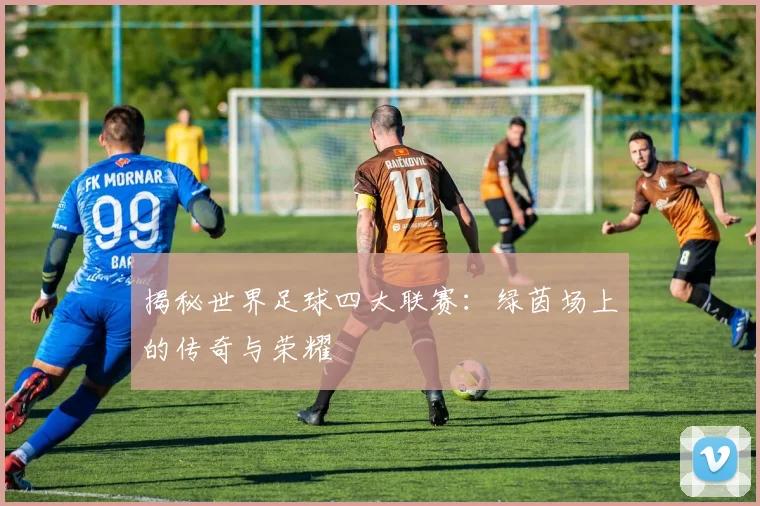揭秘世界足球四大联赛：绿茵场上的传奇与荣耀