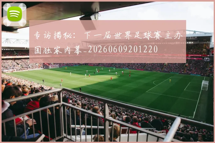 专访揭秘：下一届世界足球赛主办国独家内幕_20260609201220