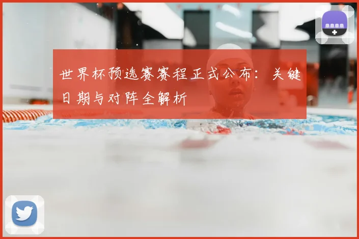 世界杯预选赛赛程正式公布：关键日期与对阵全解析