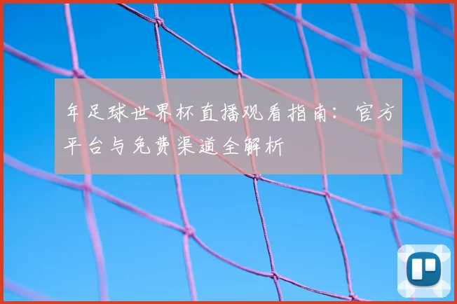 年足球世界杯直播观看指南：官方平台与免费渠道全解析
