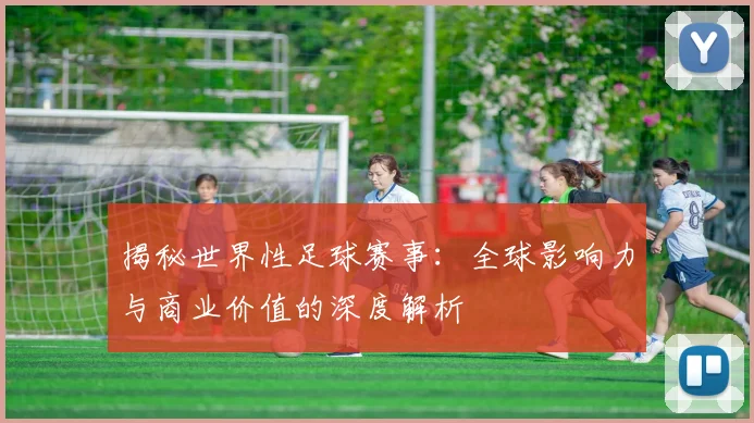 揭秘世界性足球赛事:全球影响力与商业价值的深度解析