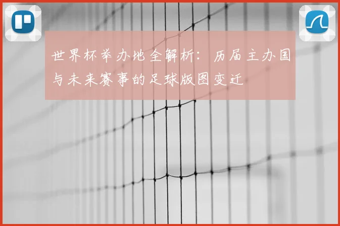 世界杯举办地全解析：历届主办国与未来赛事的足球版图变迁
