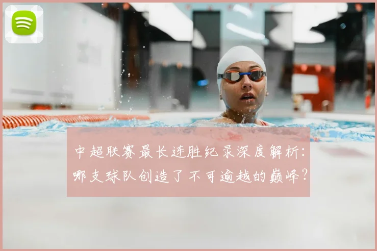 中超联赛最长连胜纪录深度解析：哪支球队创造了不可逾越的巅峰？