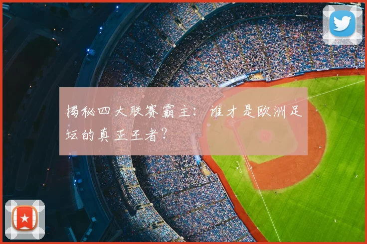 揭秘四大联赛霸主：谁才是欧洲足坛的真正王者？