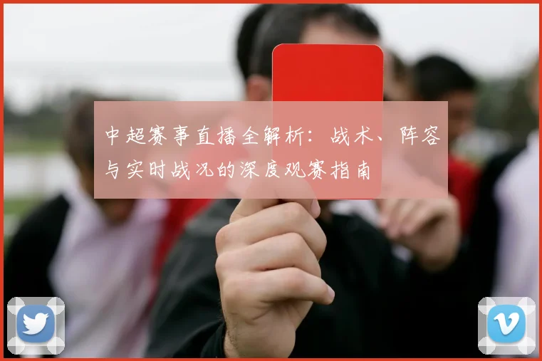 中超赛事直播全解析:战术、阵容与实时战况的深度观赛指南