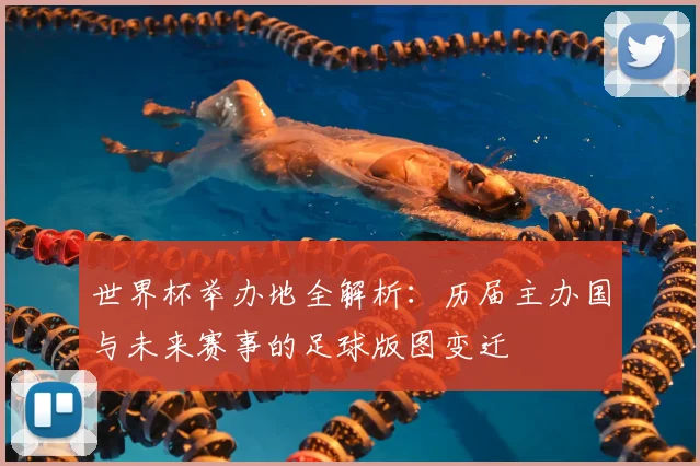 世界杯举办地全解析：历届主办国与未来赛事的足球版图变迁