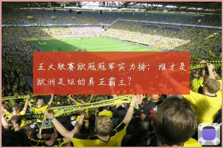 五大联赛欧冠冠军实力榜：谁才是欧洲足坛的真正霸主？