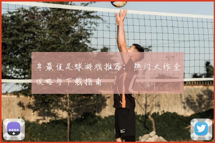 年最佳足球游戏推荐:热门大作全攻略与下载指南
