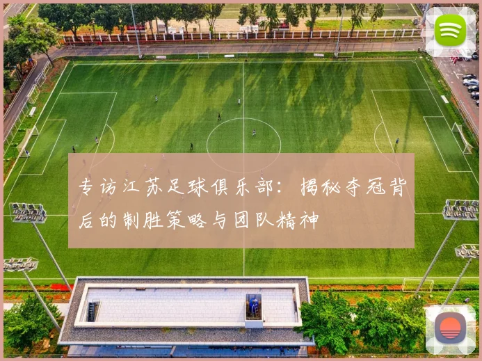 专访江苏足球俱乐部:揭秘夺冠背后的制胜策略与团队精神